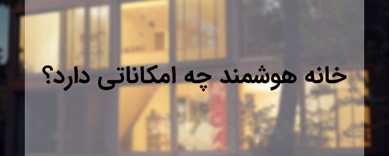 خانه هوشمند چه امکاناتی دارد